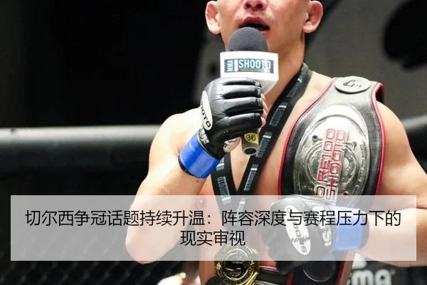 切尔西争冠话题持续升温：阵容深度与赛程压力下的现实审视
